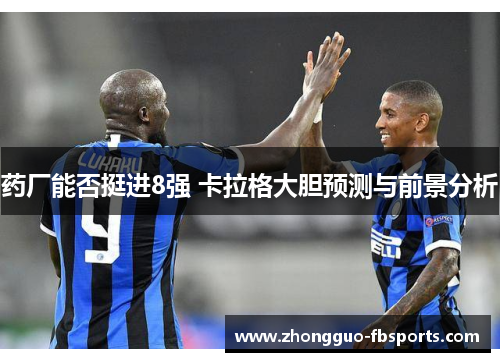 药厂能否挺进8强 卡拉格大胆预测与前景分析