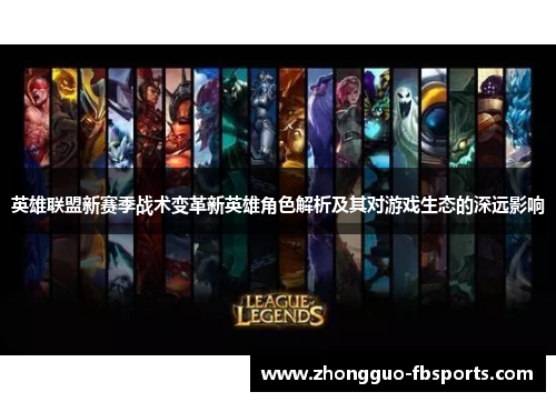 英雄联盟新赛季战术变革新英雄角色解析及其对游戏生态的深远影响