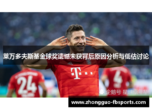 莱万多夫斯基金球奖遗憾未获背后原因分析与低估讨论