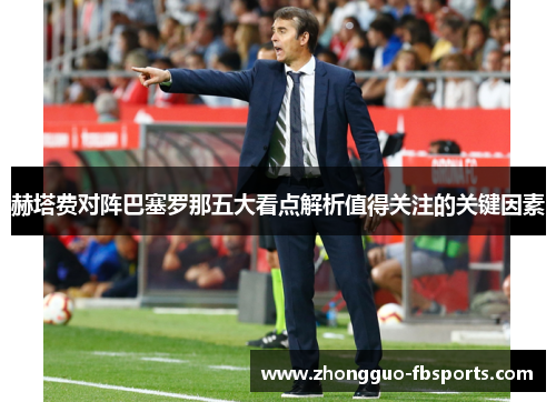 赫塔费对阵巴塞罗那五大看点解析值得关注的关键因素