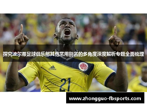 探究波尔蒂足球俱乐部其他常用别名的多角度深度解析专题全面梳理