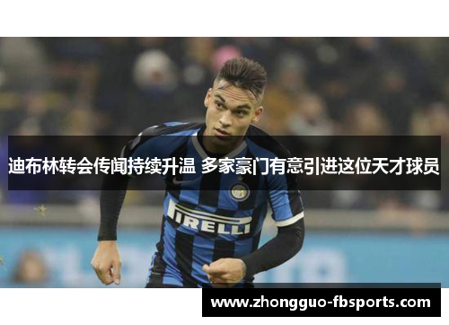 迪布林转会传闻持续升温 多家豪门有意引进这位天才球员