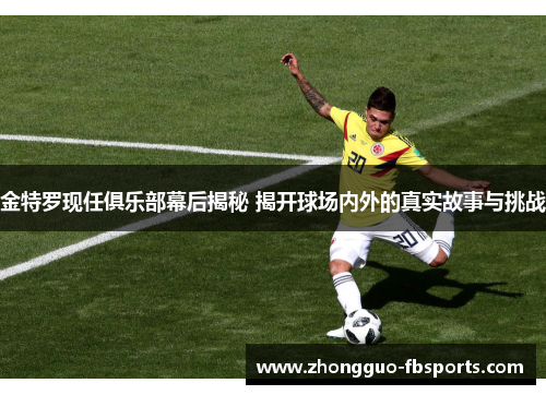金特罗现任俱乐部幕后揭秘 揭开球场内外的真实故事与挑战