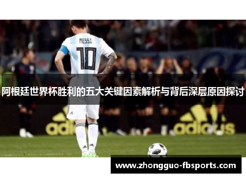阿根廷世界杯胜利的五大关键因素解析与背后深层原因探讨