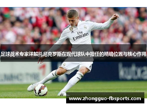 足球战术专家详解托尼克罗斯在现代球队中担任的精确位置与核心作用