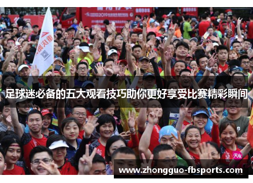 足球迷必备的五大观看技巧助你更好享受比赛精彩瞬间