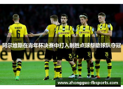 阿尔维斯在青年杯决赛中打入制胜点球帮助球队夺冠