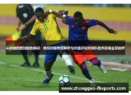 从关键数据到制胜瞬间：维尼修斯表现解析与价值评估对球队胜负影响全景剖析