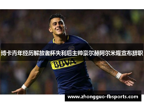 博卡青年经历解放者杯失利后主帅豪尔赫阿尔米隆宣布辞职