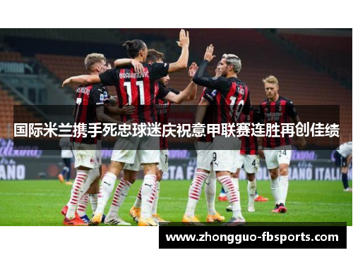 国际米兰携手死忠球迷庆祝意甲联赛连胜再创佳绩
