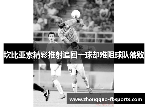 坎比亚索精彩推射追回一球却难阻球队落败