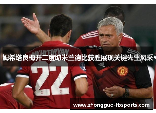 姆希塔良梅开二度助米兰德比获胜展现关键先生风采