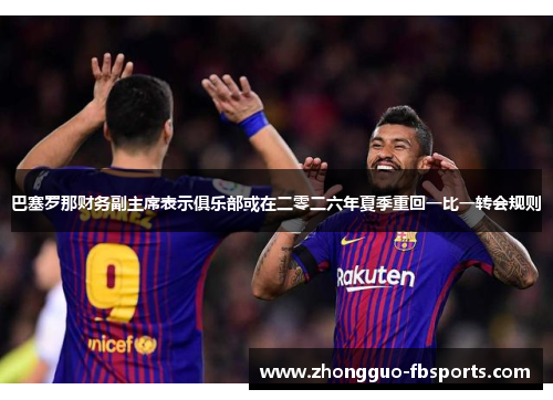 巴塞罗那财务副主席表示俱乐部或在二零二六年夏季重回一比一转会规则