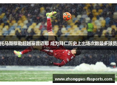 托马斯穆勒超越塞普迈耶 成为拜仁历史上出场次数最多球员