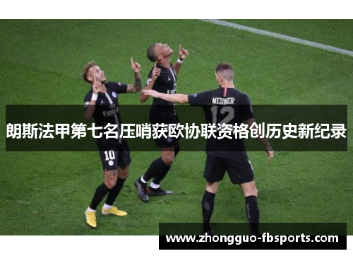 朗斯法甲第七名压哨获欧协联资格创历史新纪录
