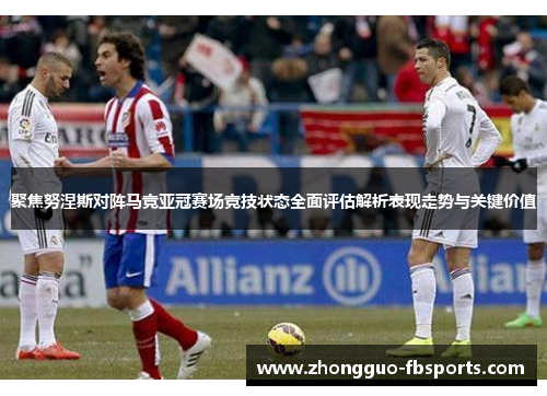 聚焦努涅斯对阵马竞亚冠赛场竞技状态全面评估解析表现走势与关键价值