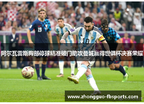 阿尔瓦雷斯胸部停球精准破门助攻曼城赢得世俱杯决赛荣耀