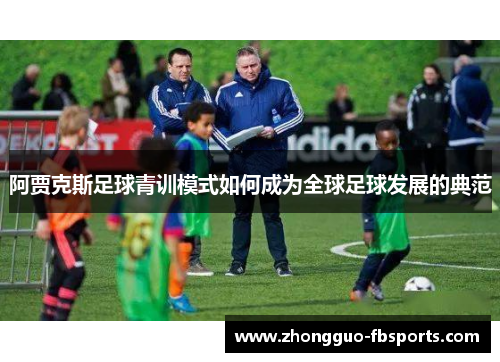 阿贾克斯足球青训模式如何成为全球足球发展的典范