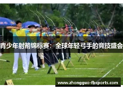 青少年射箭锦标赛：全球年轻弓手的竞技盛会