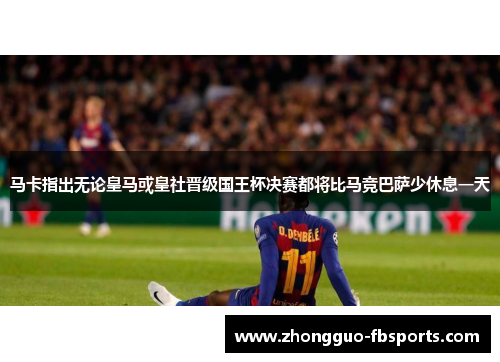 马卡指出无论皇马或皇社晋级国王杯决赛都将比马竞巴萨少休息一天
