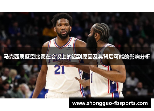 马克西质疑恩比德在会议上的迟到原因及其背后可能的影响分析