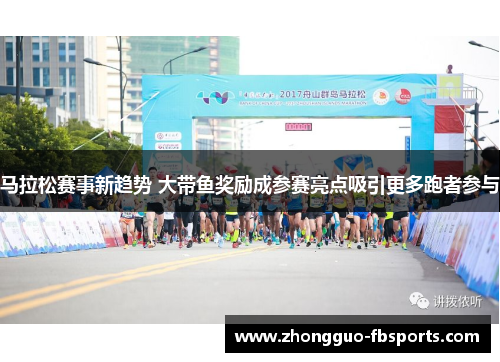 马拉松赛事新趋势 大带鱼奖励成参赛亮点吸引更多跑者参与