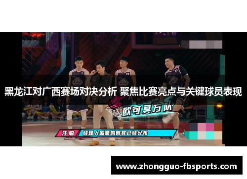 黑龙江对广西赛场对决分析 聚焦比赛亮点与关键球员表现