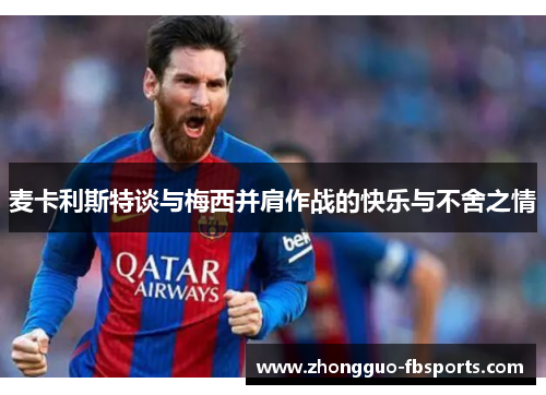 麦卡利斯特谈与梅西并肩作战的快乐与不舍之情