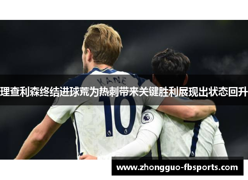 理查利森终结进球荒为热刺带来关键胜利展现出状态回升
