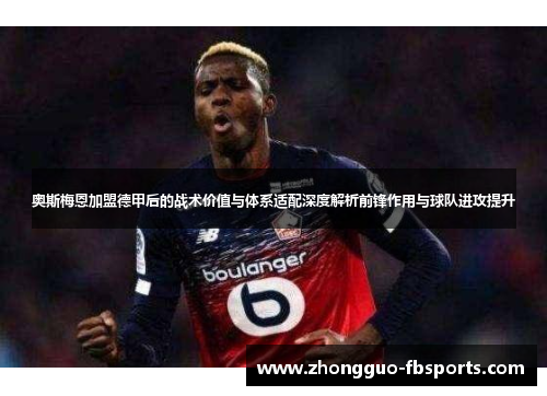 奥斯梅恩加盟德甲后的战术价值与体系适配深度解析前锋作用与球队进攻提升