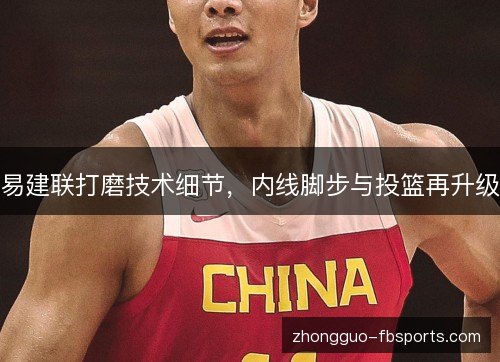 易建联打磨技术细节，内线脚步与投篮再升级