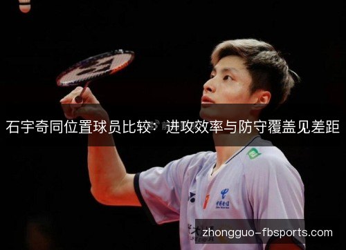 石宇奇同位置球员比较：进攻效率与防守覆盖见差距